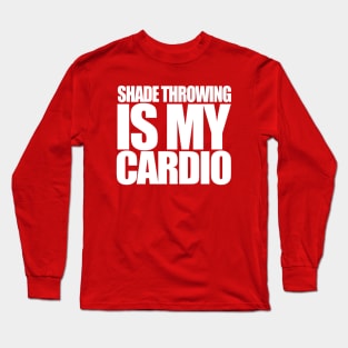 Shade Throwing is my Cardio Long Sleeve T-Shirt